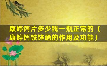 康婷钙片多少钱一瓶正常的（康婷钙铁锌硒的作用及功能）