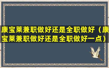 康宝莱兼职做好还是全职做好（康宝莱兼职做好还是全职做好一点）