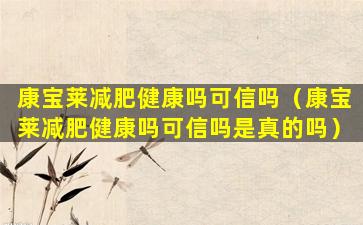 康宝莱减肥健康吗可信吗（康宝莱减肥健康吗可信吗是真的吗）