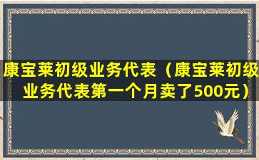 康宝莱初级业务代表（康宝莱初级业务代表第一个月卖了500元）