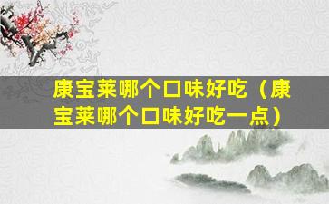 康宝莱哪个口味好吃（康宝莱哪个口味好吃一点）