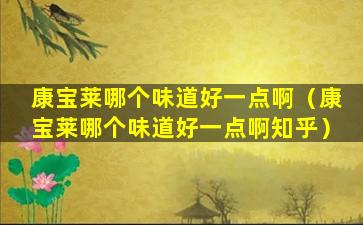 康宝莱哪个味道好一点啊（康宝莱哪个味道好一点啊知乎）