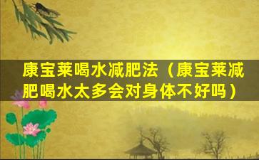 康宝莱喝水减肥法（康宝莱减肥喝水太多会对身体不好吗）