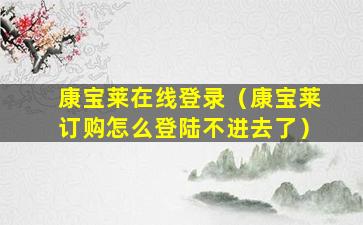 康宝莱在线登录（康宝莱订购怎么登陆不进去了）