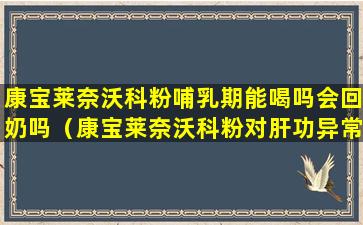 康宝莱奈沃科粉哺乳期能喝吗会回奶吗（康宝莱奈沃科粉对肝功异常有影响吗）