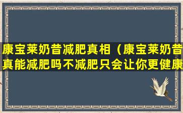 康宝莱奶昔减肥真相（康宝莱奶昔真能减肥吗不减肥只会让你更健康的瘦）