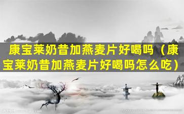 康宝莱奶昔加燕麦片好喝吗（康宝莱奶昔加燕麦片好喝吗怎么吃）