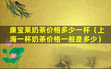 康宝莱奶茶价格多少一杯（上海一杯奶茶价格一般是多少）