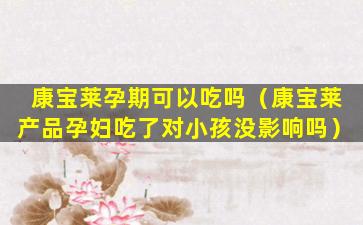 康宝莱孕期可以吃吗（康宝莱产品孕妇吃了对小孩没影响吗）