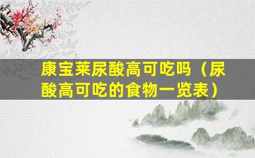 康宝莱尿酸高可吃吗（尿酸高可吃的食物一览表）