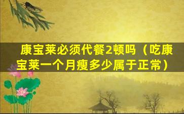 康宝莱必须代餐2顿吗（吃康宝莱一个月瘦多少属于正常）