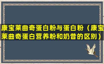 康宝莱曲奇蛋白粉与蛋白粉（康宝莱曲奇蛋白营养粉和奶昔的区别）