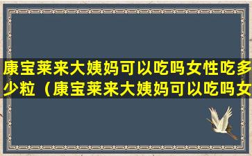 康宝莱来大姨妈可以吃吗女性吃多少粒（康宝莱来大姨妈可以吃吗女性吃多少粒合适）
