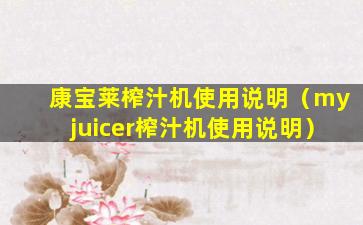 康宝莱榨汁机使用说明（myjuicer榨汁机使用说明）