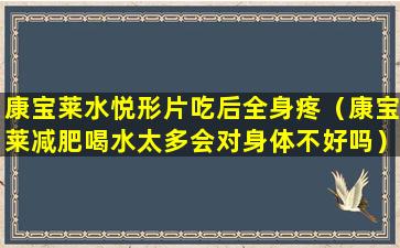 康宝莱水悦形片吃后全身疼（康宝莱减肥喝水太多会对身体不好吗）