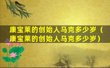康宝莱的创始人马克多少岁（康宝莱的创始人马克多少岁）