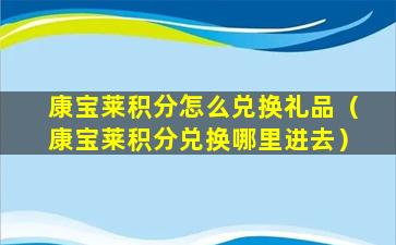 康宝莱积分怎么兑换礼品（康宝莱积分兑换哪里进去）