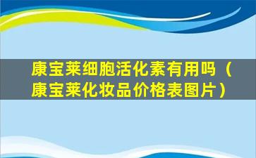 康宝莱细胞活化素有用吗（康宝莱化妆品价格表图片）