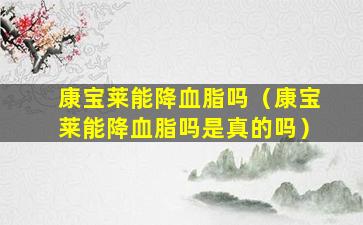康宝莱能降血脂吗（康宝莱能降血脂吗是真的吗）
