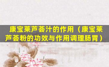 康宝莱芦荟汁的作用（康宝莱芦荟粉的功效与作用调理肠胃）