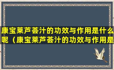 康宝莱芦荟汁的功效与作用是什么呢（康宝莱芦荟汁的功效与作用是什么呢图片）
