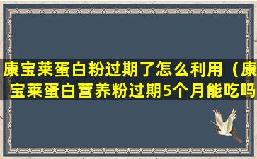康宝莱蛋白粉过期了怎么利用（康宝莱蛋白营养粉过期5个月能吃吗）