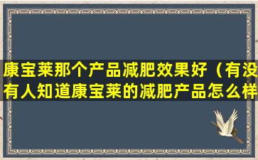 康宝莱那个产品减肥效果好（有没有人知道康宝莱的减肥产品怎么样啊）