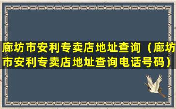 廊坊市安利专卖店地址查询（廊坊市安利专卖店地址查询电话号码）