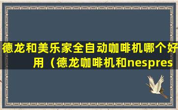 德龙和美乐家全自动咖啡机哪个好用（德龙咖啡机和nespresso咖啡机哪个好）