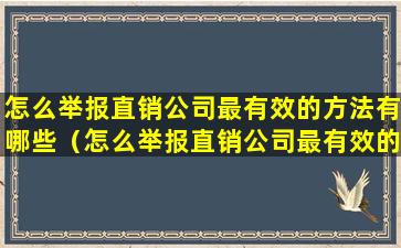 怎么举报直销公司最有效的方法有哪些（怎么举报直销公司最有效的方法有哪些电话）