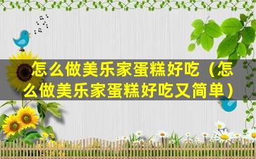 怎么做美乐家蛋糕好吃（怎么做美乐家蛋糕好吃又简单）