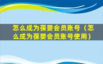 怎么成为葆婴会员账号（怎么成为葆婴会员账号使用）