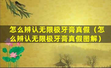 怎么辨认无限极牙膏真假（怎么辨认无限极牙膏真假图解）
