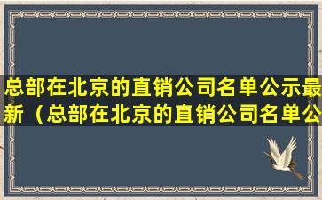 总部在北京的直销公司名单公示最新（总部在北京的直销公司名单公示最新消息）