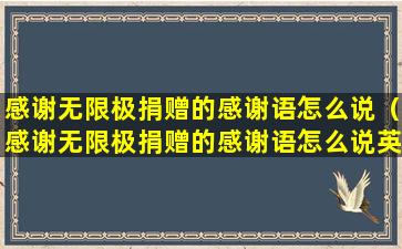 感谢无限极捐赠的感谢语怎么说（感谢无限极捐赠的感谢语怎么说英语）