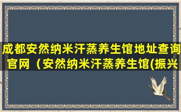 成都安然纳米汗蒸养生馆地址查询官网（安然纳米汗蒸养生馆(振兴路店)）