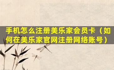 手机怎么注册美乐家会员卡（如何在美乐家官网注册网络账号）