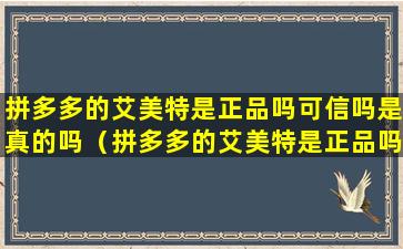 拼多多的艾美特是正品吗可信吗是真的吗（拼多多的艾美特是正品吗可信吗是真的吗能买吗）