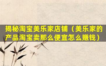 揭秘淘宝美乐家店铺（美乐家的产品淘宝卖那么便宜怎么赚钱）