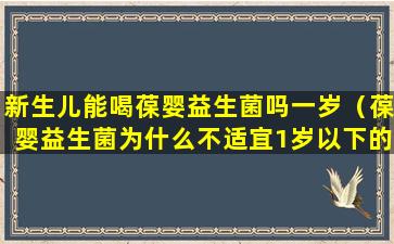 新生儿能喝葆婴益生菌吗一岁（葆婴益生菌为什么不适宜1岁以下的婴儿）