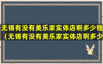 无锡有没有美乐家实体店啊多少钱（无锡有没有美乐家实体店啊多少钱一个月）