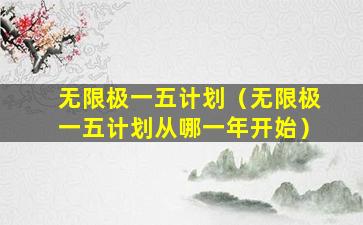 无限极一五计划（无限极一五计划从哪一年开始）
