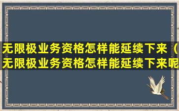 无限极业务资格怎样能延续下来（无限极业务资格怎样能延续下来呢）