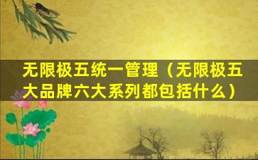 无限极五统一管理（无限极五大品牌六大系列都包括什么）
