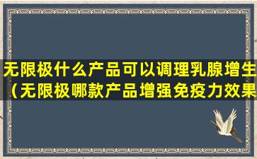 无限极什么产品可以调理乳腺增生（无限极哪款产品增强免疫力效果好）
