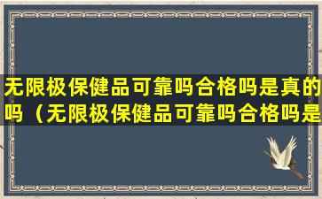 无限极保健品可靠吗合格吗是真的吗（无限极保健品可靠吗合格吗是真的吗知乎）