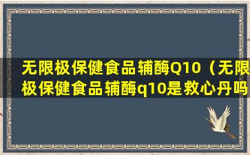 无限极保健食品辅酶Q10（无限极保健食品辅酶q10是救心丹吗）
