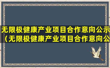 无限极健康产业项目合作意向公示（无限极健康产业项目合作意向公示表）