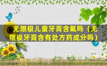 无限极儿童牙膏含氟吗（无限极牙膏含有处方药成分吗）