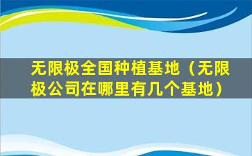 无限极全国种植基地（无限极公司在哪里有几个基地）